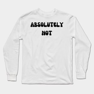 Absolutely Not Long Sleeve T-Shirt